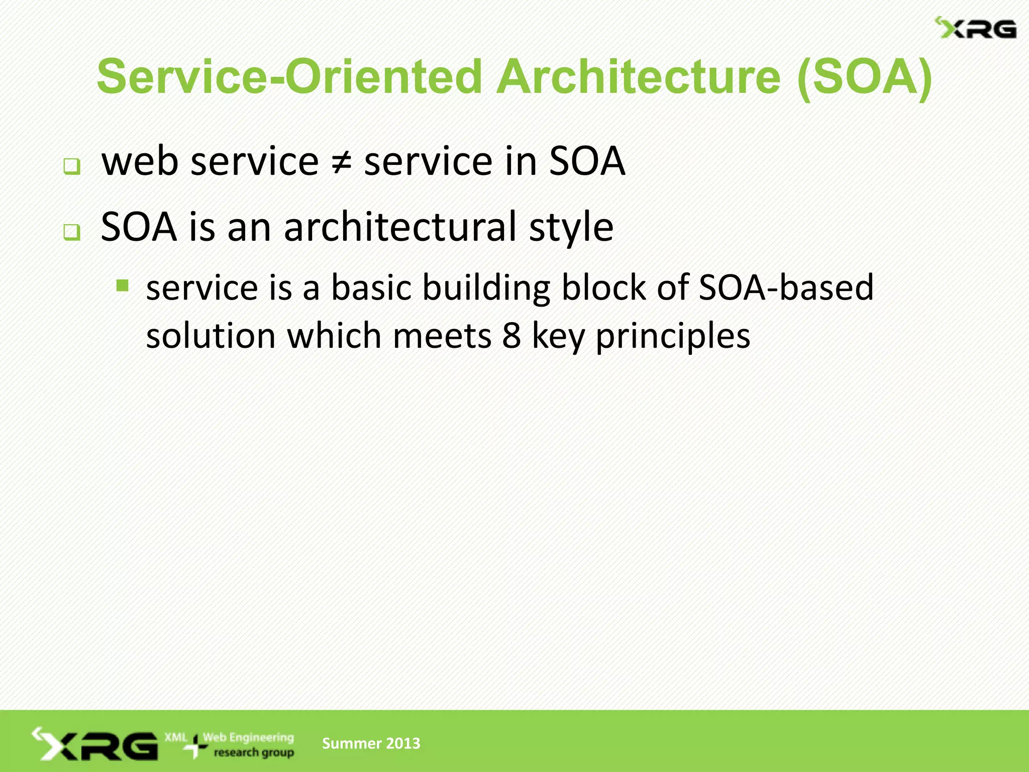 Service-Oriented Architecture (SOA)
   web service ≠ service in SOA
   SOA is an architectural style
     service is a basic building block of SOA-based
      solution which meets 8 key principles




                 Summer 2013
 