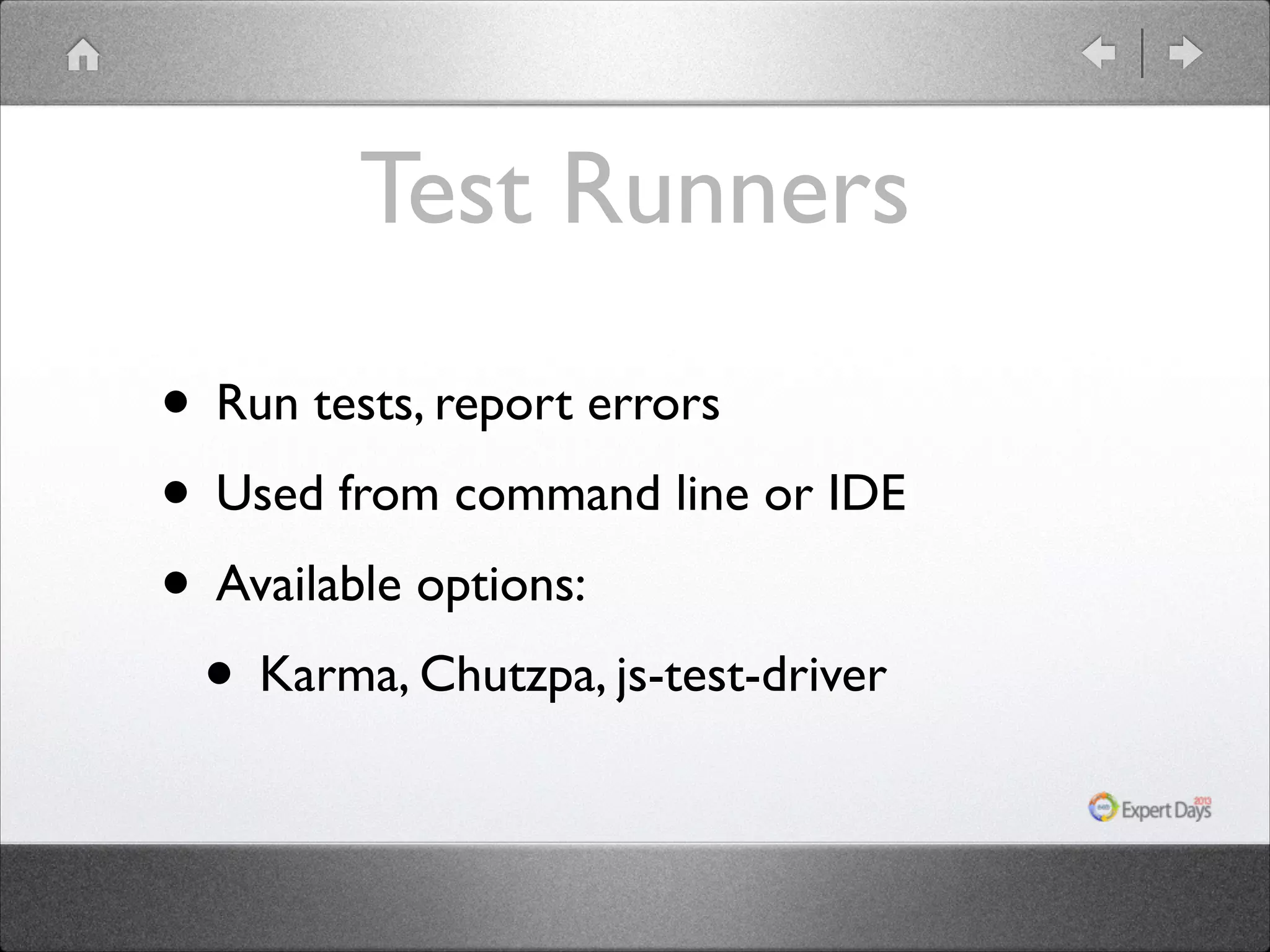 Test Runners
• Run tests, report errors	

• Used from command line or IDE	

• Available options:	

• Karma, Chutzpa, js-test-driver

 