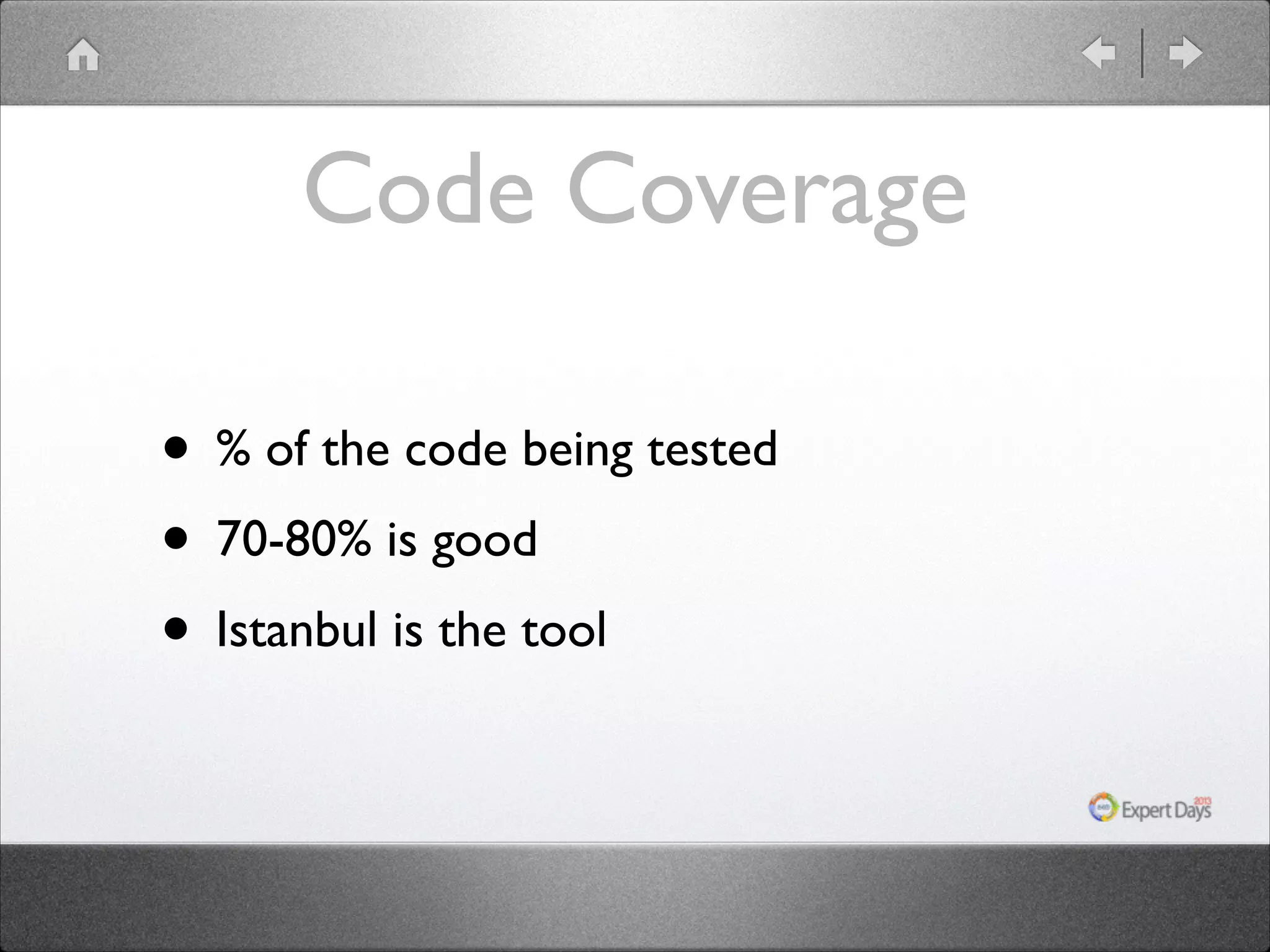 Code Coverage
• % of the code being tested	

• 70-80% is good	

• Istanbul is the tool

 
