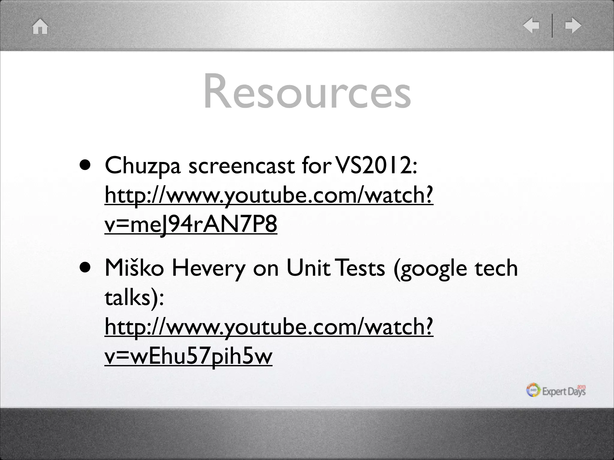 Resources
• Chuzpa screencast for VS2012: 

http://www.youtube.com/watch?
v=meJ94rAN7P8	


• Miško Hevery on Unit Tests (google tech
talks): 
http://www.youtube.com/watch?
v=wEhu57pih5w

 