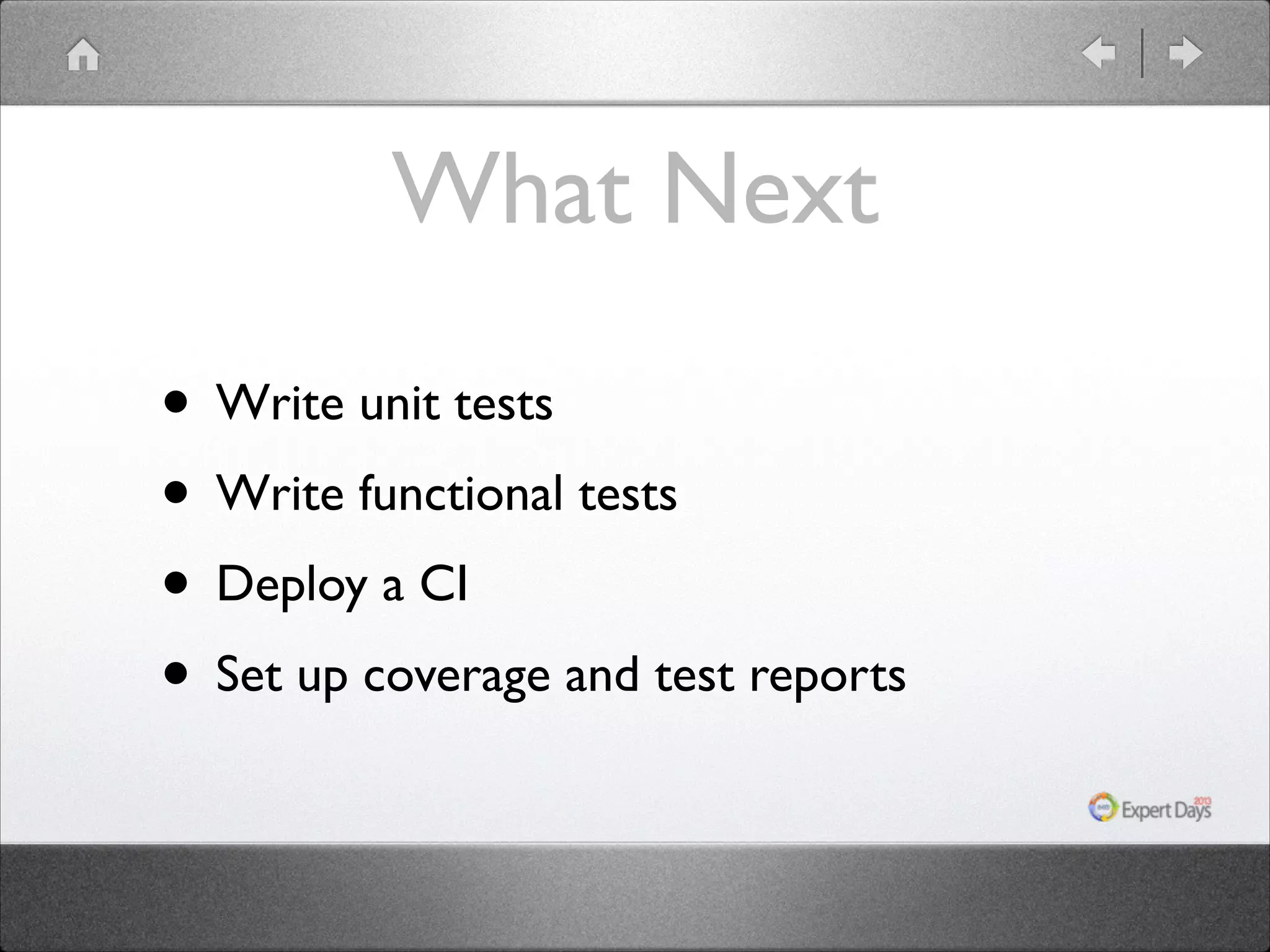 What Next
• Write unit tests	

• Write functional tests	

• Deploy a CI	

• Set up coverage and test reports

 