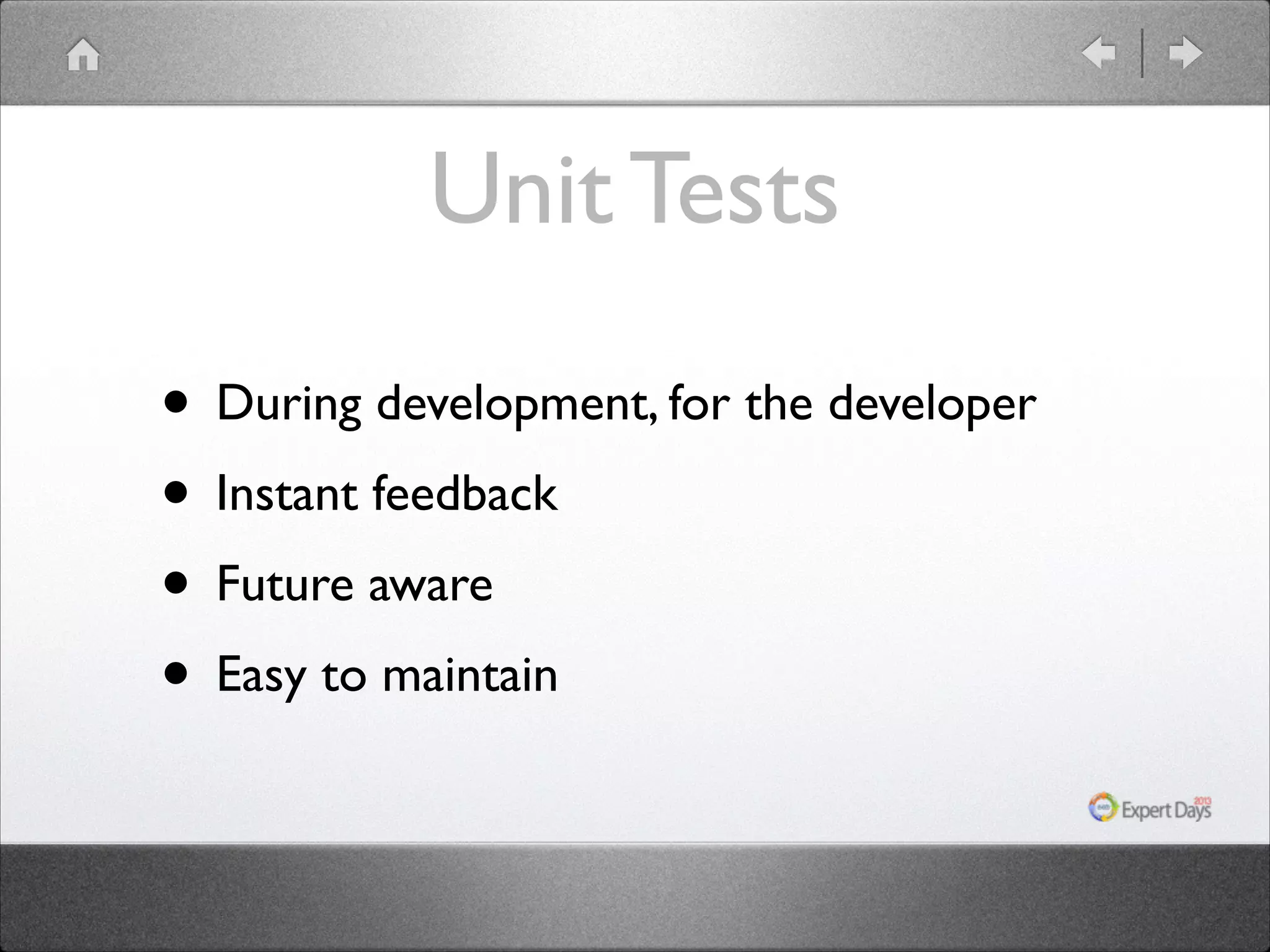 Unit Tests
• During development, for the developer	

• Instant feedback	

• Future aware	

• Easy to maintain

 