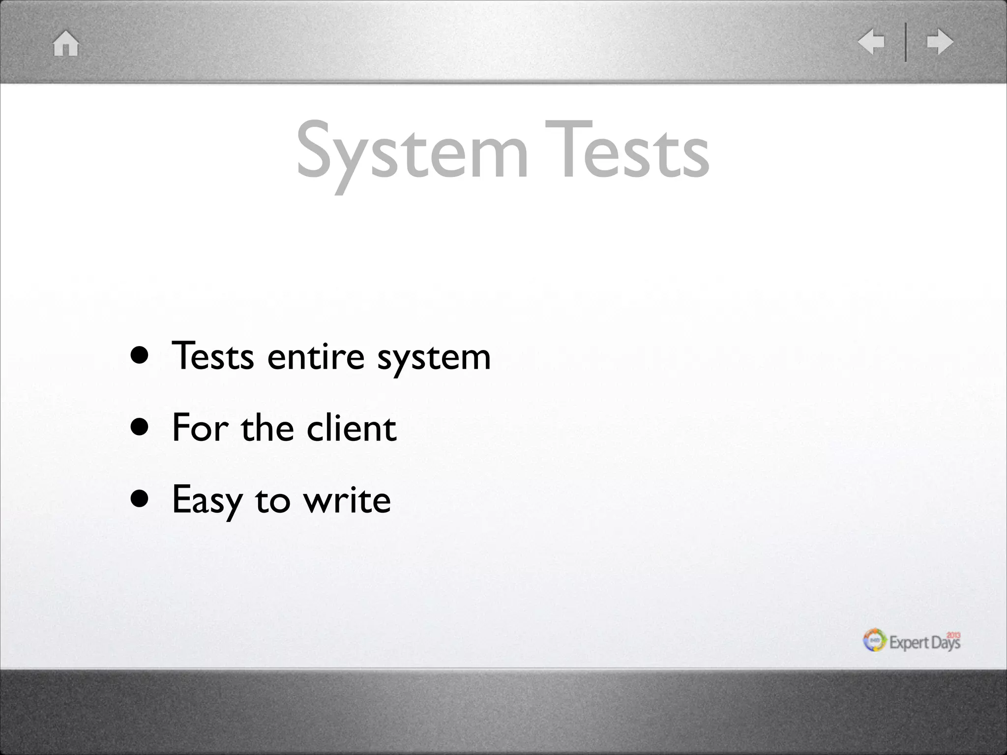 System Tests
• Tests entire system	

• For the client	

• Easy to write

 
