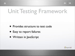 Unit Testing Framework
• Provides structure to test code	

• Easy to report failures	

• Written in JavaScript

 