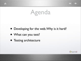 Agenda
• Developing for the web. Why is it hard?	

• What can you test?	

• Testing architecture

 