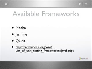 Available Frameworks
• Mocha	

• Jasmine	

• QUnit	

•

http://en.wikipedia.org/wiki/
List_of_unit_testing_frameworks#JavaScript

 
