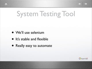 System Testing Tool
• We’ll use selenium	

• It’s stable and ﬂexible	

• Really easy to automate

 