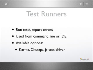 Test Runners
• Run tests, report errors	

• Used from command line or IDE	

• Available options:	

• Karma, Chutzpa, js-test-driver

 