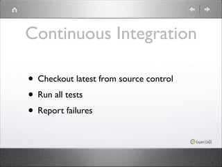 Continuous Integration
• Checkout latest from source control	

• Run all tests	

• Report failures

 