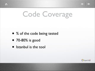 Code Coverage
• % of the code being tested	

• 70-80% is good	

• Istanbul is the tool

 