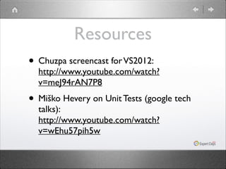 Resources
• Chuzpa screencast for VS2012: 

http://www.youtube.com/watch?
v=meJ94rAN7P8	


• Miško Hevery on Unit Tests (google tech
talks): 
http://www.youtube.com/watch?
v=wEhu57pih5w

 