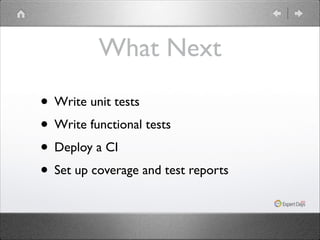 What Next
• Write unit tests	

• Write functional tests	

• Deploy a CI	

• Set up coverage and test reports

 
