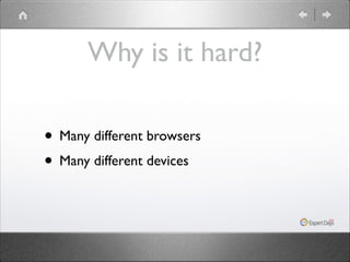 Why is it hard?
• Many different browsers	

• Many different devices

 