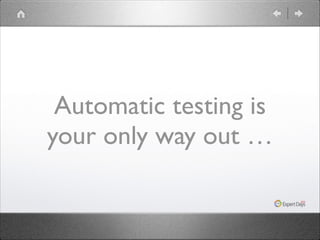 Automatic testing is
your only way out …

 