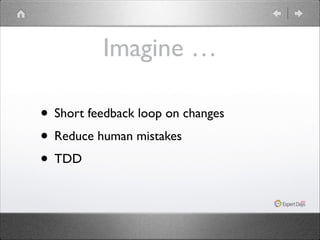 Imagine …
• Short feedback loop on changes	

• Reduce human mistakes	

• TDD

 