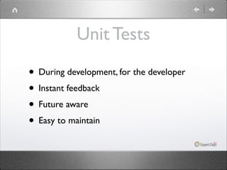 Unit Tests
• During development, for the developer	

• Instant feedback	

• Future aware	

• Easy to maintain

 
