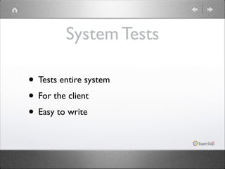 System Tests
• Tests entire system	

• For the client	

• Easy to write

 