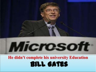 He didn't complete his university Education

Bill Gates

 