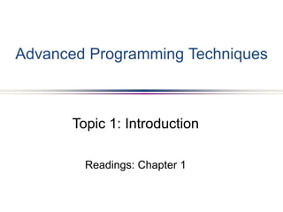 Advanced Programming Techniques
Topic 1: Introduction
Readings: Chapter 1
 