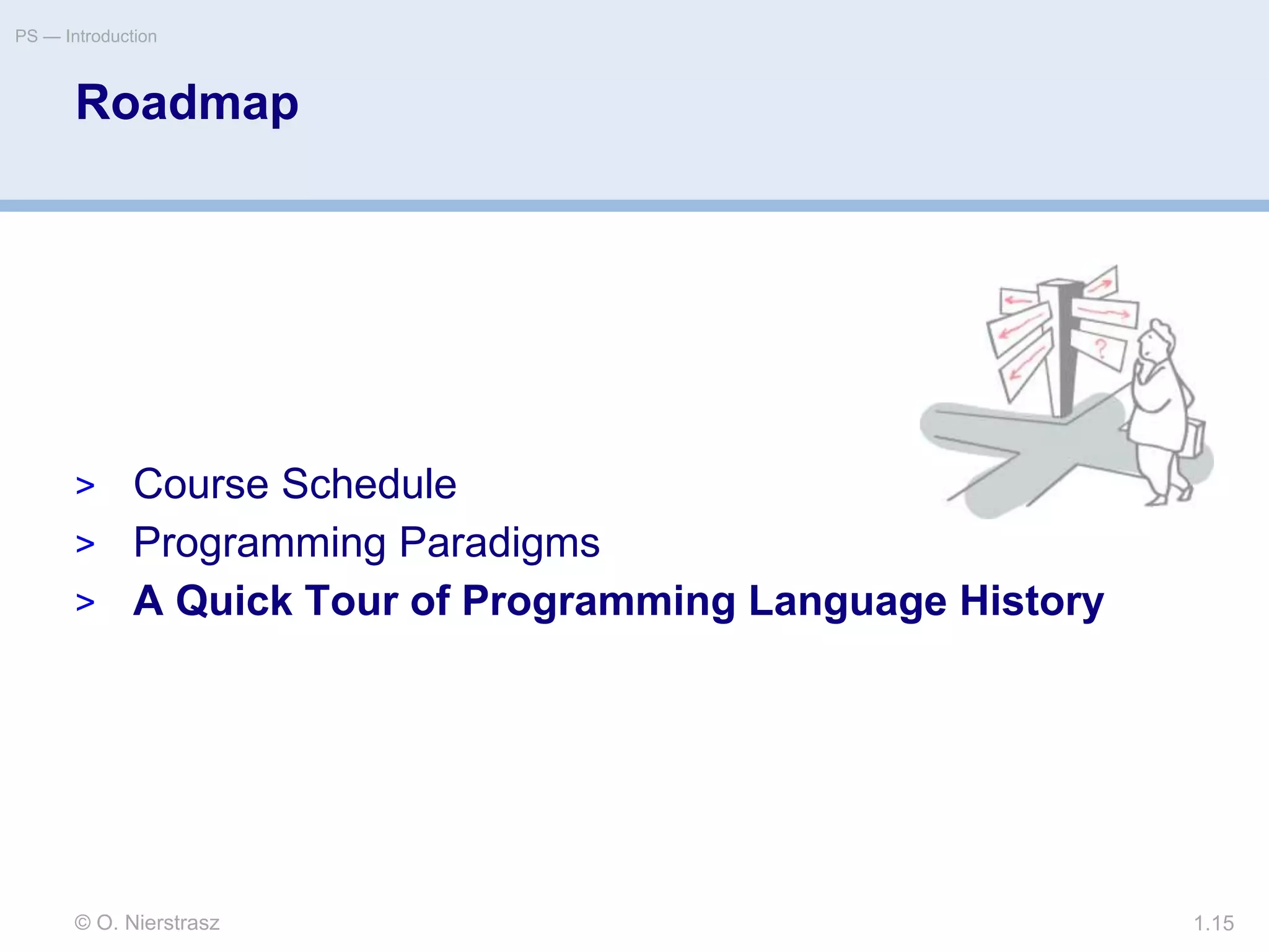© O. Nierstrasz
PS — Introduction
1.15
Roadmap
> Course Schedule
> Programming Paradigms
> A Quick Tour of Programming Language History
 