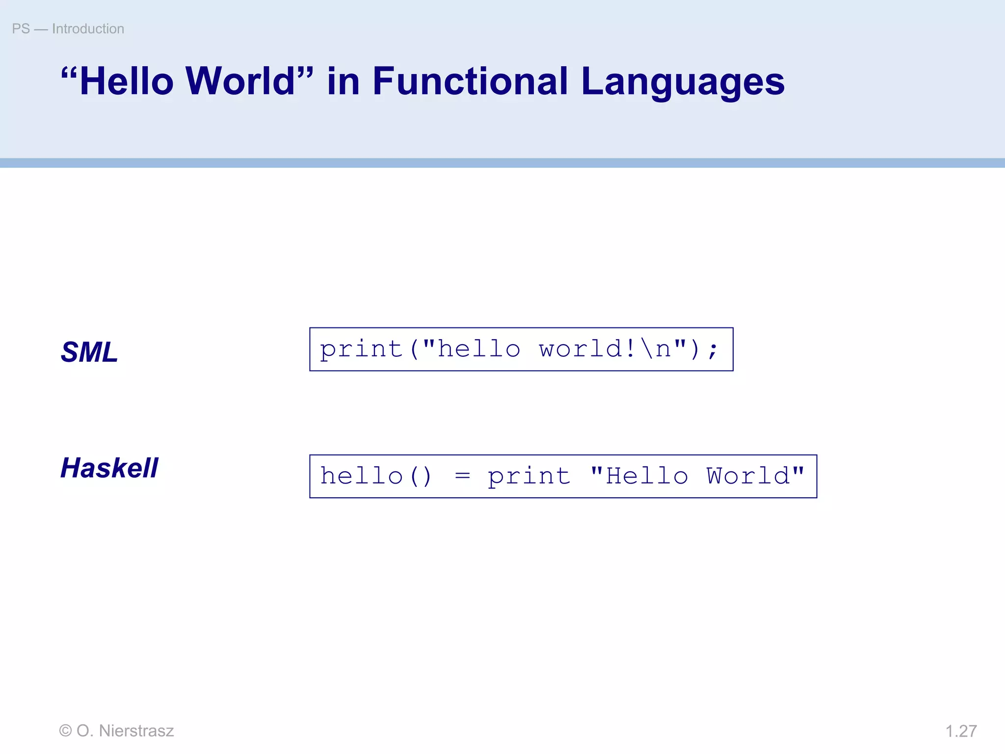 © O. Nierstrasz
PS — Introduction
1.27
“Hello World” in Functional Languages
SML
Haskell
print("hello world!n");
hello() = print "Hello World"
 