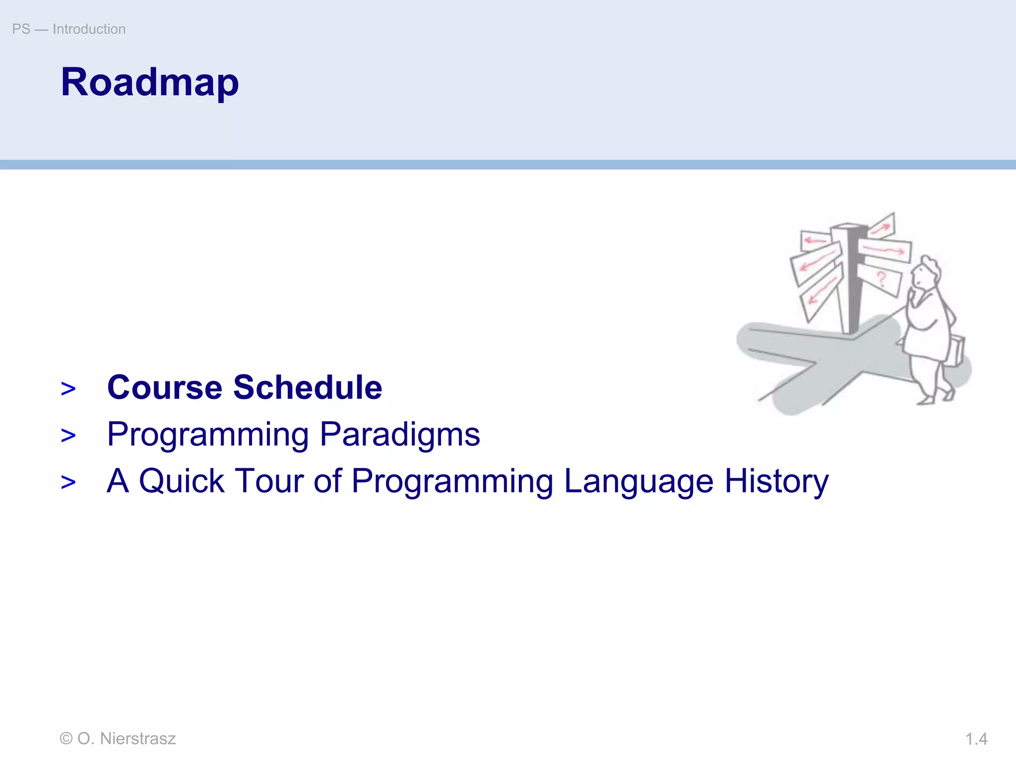 © O. Nierstrasz
PS — Introduction
1.4
Roadmap
> Course Schedule
> Programming Paradigms
> A Quick Tour of Programming Language History
 