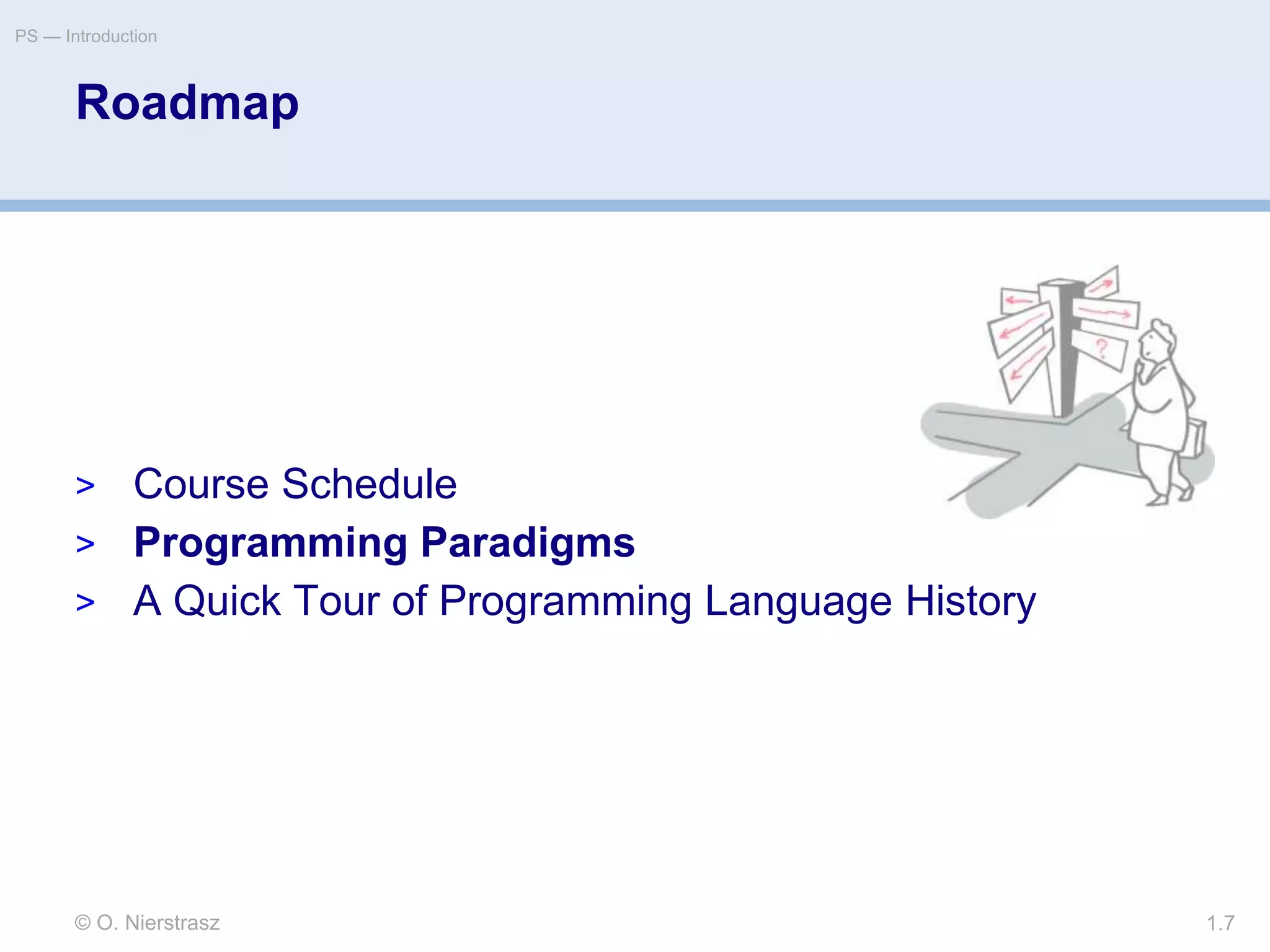 © O. Nierstrasz
PS — Introduction
1.7
Roadmap
> Course Schedule
> Programming Paradigms
> A Quick Tour of Programming Language History
 