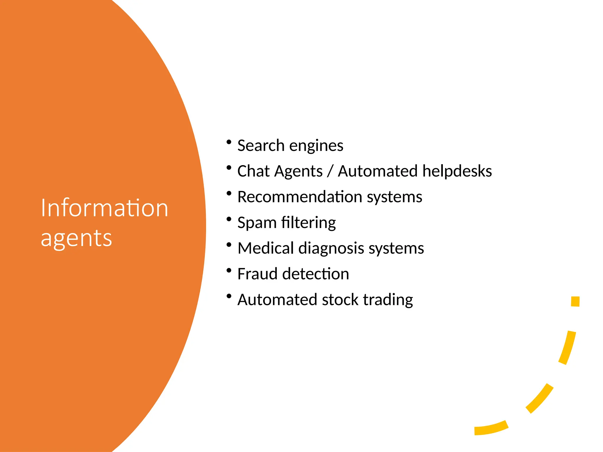 Information
agents
• Search engines
• Chat Agents / Automated helpdesks
• Recommendation systems
• Spam filtering
• Medical diagnosis systems
• Fraud detection
• Automated stock trading
 