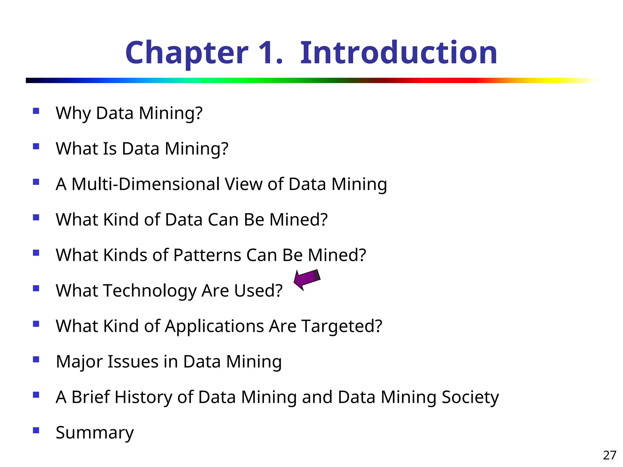 27
Chapter 1. Introduction
 Why Data Mining?
 What Is Data Mining?
 A Multi-Dimensional View of Data Mining
 What Kind of Data Can Be Mined?
 What Kinds of Patterns Can Be Mined?
 What Technology Are Used?
 What Kind of Applications Are Targeted?
 Major Issues in Data Mining
 A Brief History of Data Mining and Data Mining Society
 Summary
 