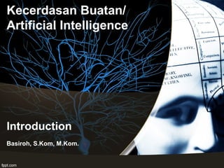 Introduction
Basiroh, S.Kom, M.Kom.
Kecerdasan Buatan/
Artificial Intelligence
 