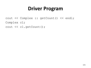 131
Driver Program
cout << Complex :: getCount() << endl;
Complex c1;
cout << c1.getCount();
 