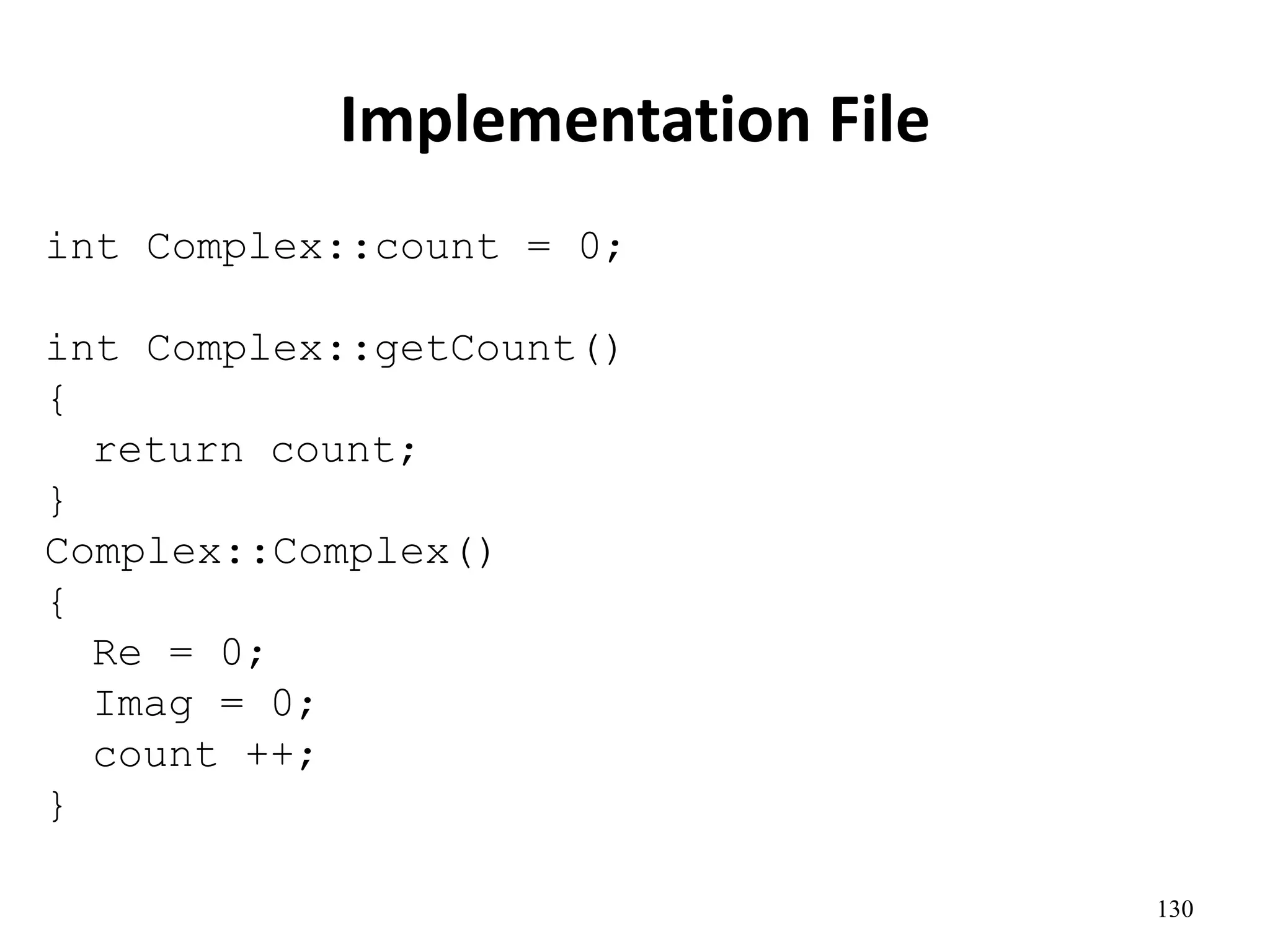 130
Implementation File
int Complex::count = 0;
int Complex::getCount()
{
return count;
}
Complex::Complex()
{
Re = 0;
Imag = 0;
count ++;
}
 
