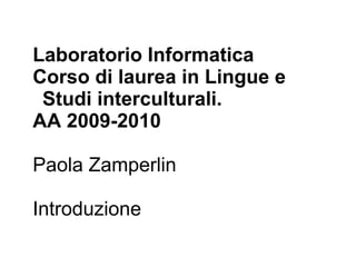 Laboratorio Informatica
Corso di laurea in Lingue e
 Studi interculturali.
AA 2009-2010

Paola Zamperlin

Introduzione
 