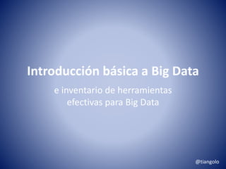 Introducción básica a Big Data 
e inventario de herramientas 
efectivas para Big Data 
@tiangolo 
 