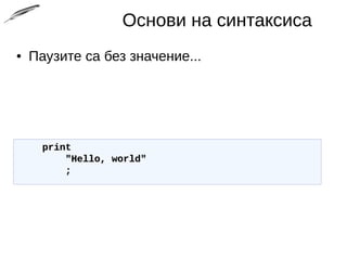 Основи на синтаксиса
● Паузите са без значение...
printprint
"Hello, world""Hello, world"
;;
 