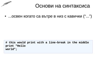 Основи на синтаксиса
● ...освен когато са вътре в низ с кавички (“...”)
# this would print with a line-break in the middle# this would print with a line-break in the middle
print "Helloprint "Hello
world";world";
 