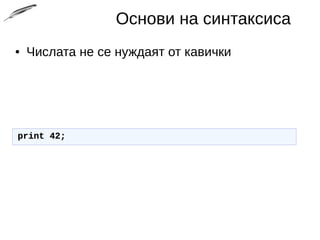 Основи на синтаксиса
● Числата не се нуждаят от кавички
print 42;print 42;
 