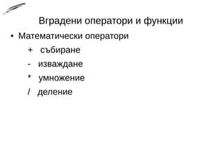 Вградени оператори и функции
● Математически оператори
+ събиране
- изваждане
* умножение
/ деление
 