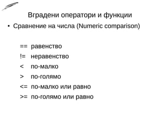 Вградени оператори и функции
● Сравнение на числа (Numeric comparison)
== равенство
!= неравенство
< по-малко
> по-голямо
<= по-малко или равно
>= по-голямо или равно
 