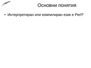 Основни понятия
● Интерпретиран или компилиран език е Perl?
 
