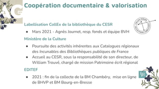 Coopération documentaire & valorisation
Labellisation CollEx de la bibliothèque du CESR
● Mars 2021 - Agnès Journet, resp....