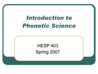 Introduction to Phonetic Science HESP 403 Spring 2007 