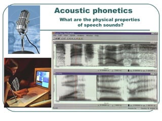 Acoustic phonetics What are the physical properties  of speech sounds? 