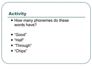 Activity How many phonemes do these  words have? “Good” “Half” “Through” “Chips”  