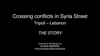 Crossing conflicts in Syria Street
Tripoli – Lebanon 
 
THE STORY
Concept & UX Design by
Ermete MARIANI
www.crossingconflicts.com/tripoli
 