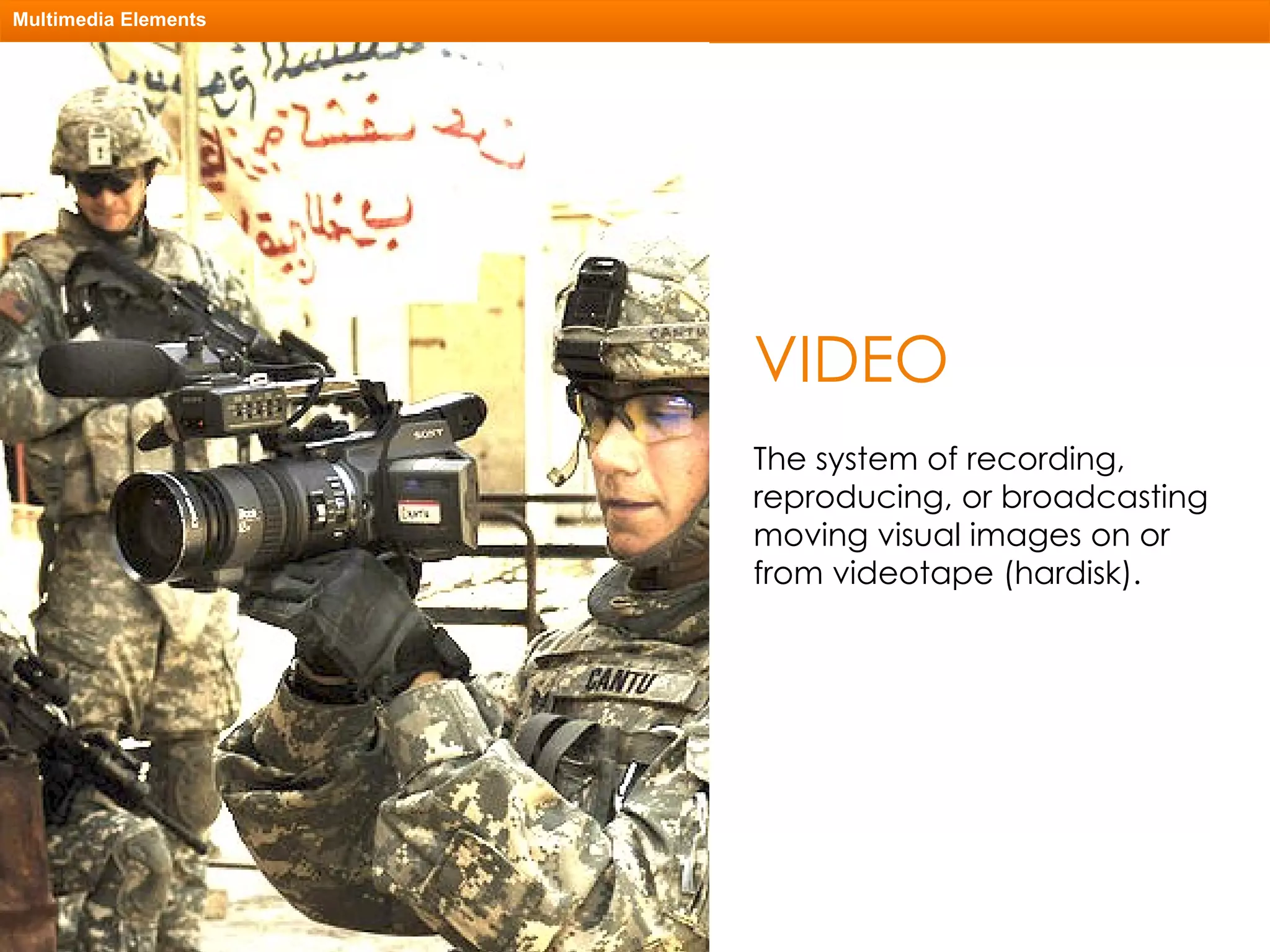 VIDEO Multimedia Elements The system of recording, reproducing, or broadcasting moving visual images on or from videotape (hardisk). 
