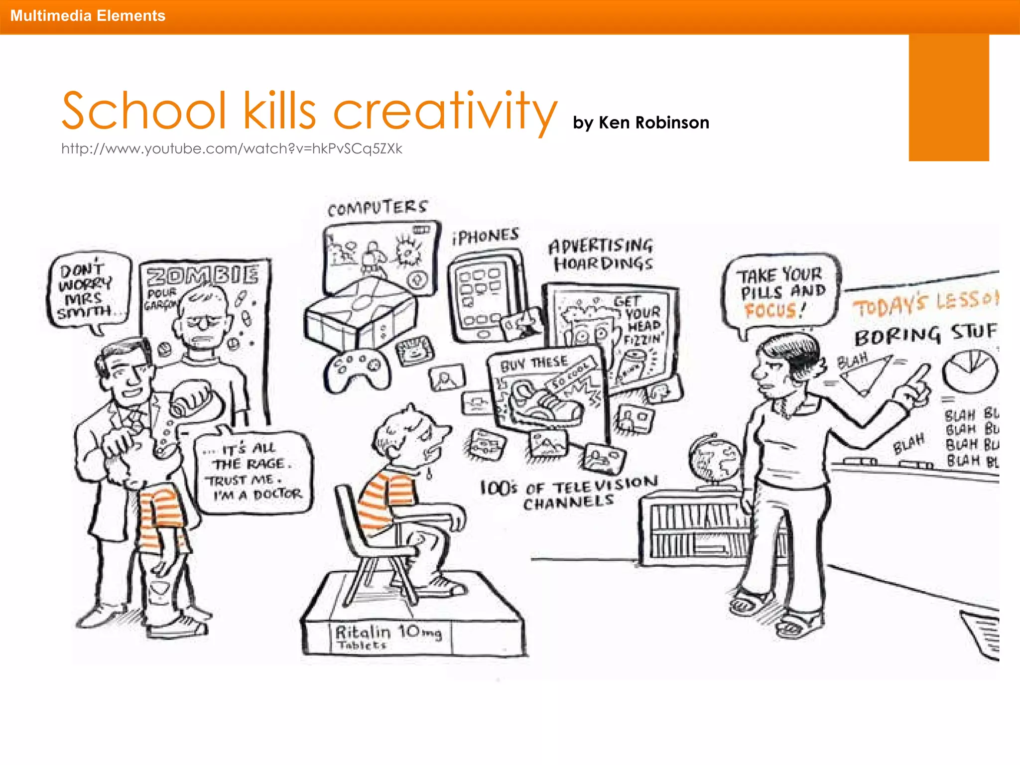 School kills creativity  by Ken Robinson http://www.youtube.com/watch?v=hkPvSCq5ZXk Multimedia Elements 