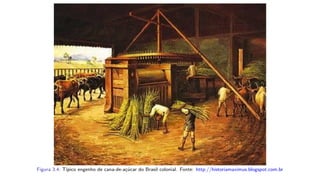 Figura 3.4: Típico engenho de cana-de-açúcar do Brasil colonial. Fonte: http://historiamaximus.blogspot.com.br
 