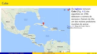Cuba
Os ingleses tomaram
Cuba (Fig. 4.5) dos
espanhóis em 1760,
dobraram o número de
escravos e ﬁzeram da ilha
um dos maiores produtores
mundiais de açúcar.
Figura 4.5: Mapa de Cuba, Haiti e
República Dominicana.
Rodrigues, Clauber D. (UEMS) Origem e histórico da cana jan16 41 / 56
 