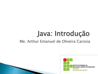 Java: Introdução
Me. Arthur Emanuel de Oliveira Carosia
 
